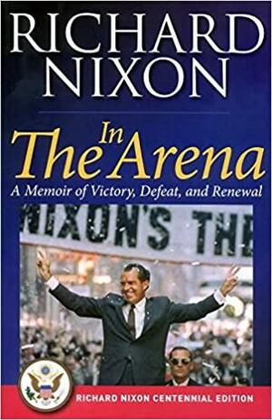 In the Arena: Richard Nixon Centennial Edition by Richard M. Nixon