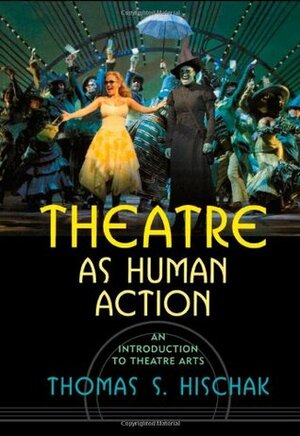 Theatre as Human Action: An Introduction to Theatre Arts by Thomas S. Hischak