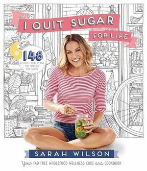 I Quit Sugar for Life: Your fad-free wholefood wellness code and cookbook by Sarah Wilson