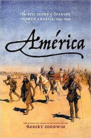 América: The Epic Story of Spanish North America, 1493-1898 by Robert Goodwin