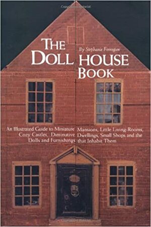 The Dollhouse Book: An Illustrated Guide to Miniature Mansions, Little Living-Rooms, Cozy Castles, Diminutive Dwellings, Small Shops and the Dolls and Furnishings That Inhabit Them by Stephanie Finnegan