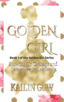 Golden Girl: Growing Up Teenage and Taiwanese in California by Kailin Gow