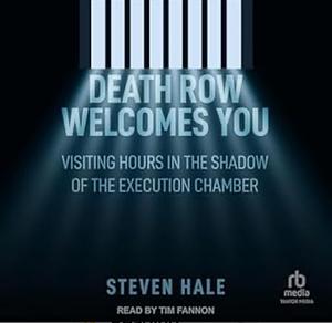 Death Row Welcomes You: Visiting Hours in the Shadow of the Execution Chamber by Steven Hale