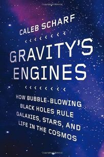 Gravity's Engines: How Bubble-Blowing Black Holes Rule Galaxies, Stars, and Life in the Cosmos by Caleb Scharf