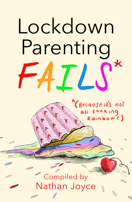 Lockdown Parenting Fails: (because It's Not All F*cking Rainbows) by Nathan Joyce