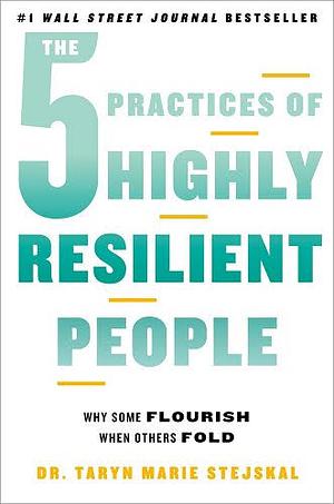 The 5 Practices of Highly Resilient People: Why Some Flourish When Others Fold by Taryn Marie Stejskal