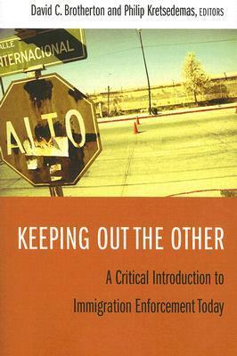 Keeping Out the Other: A Critical Introduction to Immigration Enforcement Today by David C. Brotherton