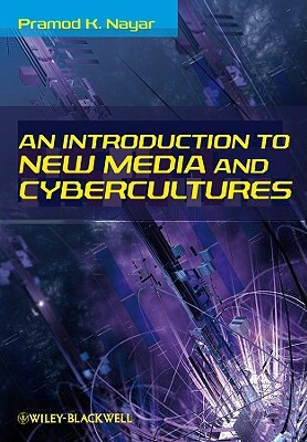 An Introduction to New Media and Cybercultures by Pramod K. Nayar