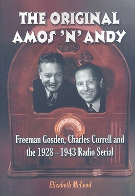 The Original Amos 'n' Andy: Freeman Gosden, Charles Correll and the 1928-1943 Radio Serial by Elizabeth McLeod