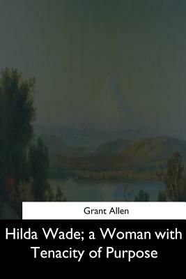 Hilda Wade, a Woman with Tenacity of Purpose by Grant Allen