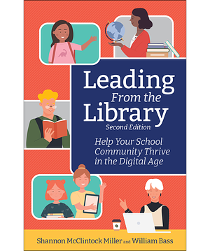 Leading from the Library, Second Edition: Help Your School Community Thrive in the Digital Age by William Bass, Shannon McClintock Miller