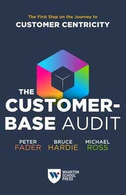 The Customer-Base Audit: The First Step on the Journey to Customer Centricity by Michael Ross, Bruce G. S. Hardie, Peter Fader