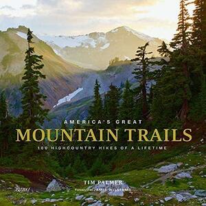 America's Great Mountain Trails: 100 Highcountry Hikes of a Lifetime by Tim Palmer