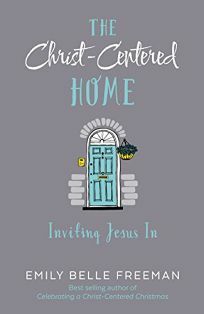 The Christ-Centered Home: Inviting Jesus In by Emily Belle Freeman