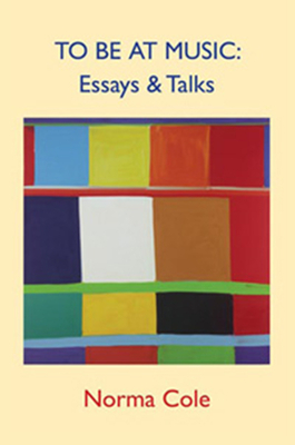 To Be at Music: Essays & Talks by Norma Cole