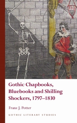 Gothic Chapbooks, Bluebooks and Shilling Shockers, 1797-1830 by Franz J. Potter