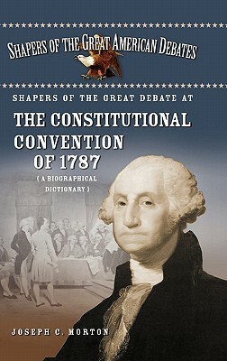 Shapers of the Great Debate at the Constitutional Convention of 1787: A Biographical Dictionary by Joseph Morton