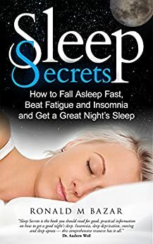 Sleep Secrets: How to Fall Asleep Fast, Beat Fatigue and Insomnia and Get A Great Night's Sleep by Ronald M. Bazar