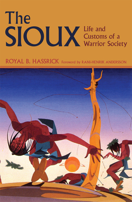 The Sioux: Life and Customs of a Warrior Society by Royal B. Hassrick