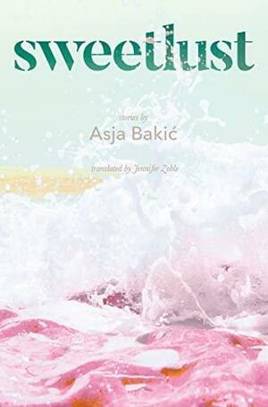 Sweetlust: Stories by Asja Bakić