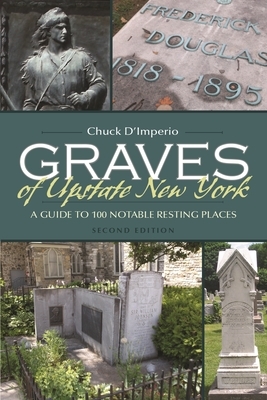 Graves of Upstate New York: A Guide to 100 Notable Resting Places, Second Edition by Chuck D'Imperio