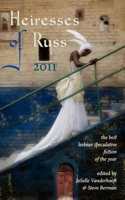 Heiresses of Russ 2011: The Year's Best Lesbian Speculative Fiction by Steve Berman, JoSelle Vanderhooft, Berman Steve