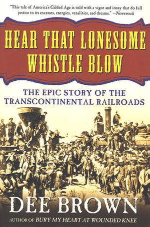Hear That Lonesome Whistle Blow: The Epic Story of the Transcontinental Railroads by Dee Brown