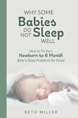 Why Some Babies Do Not Sleep Well: How to Fix Your Newborn to 6 Month Baby's Sleep Problems for Good by Beth Miller