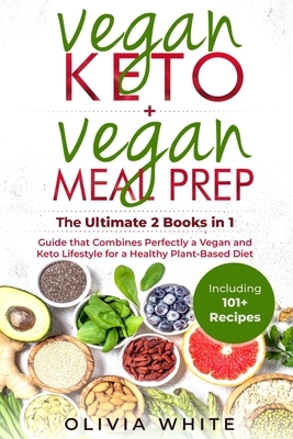 Vegan Keto + Vegan Meal Prep: The Definitive 2 books in 1 Guide that Combines Perfectly a Vegan and Keto Lifestyle for a Healthy Plant Based Diet In by Olivia White