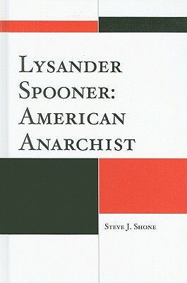 Lysander Spooner: American Anarchist by Steve J. Shone