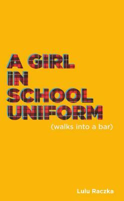 A Girl in School Uniform (Walks Into a Bar) by Lulu Raczka
