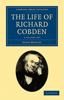The Life of Richard Cobden - 2 Volume Set by John Morley