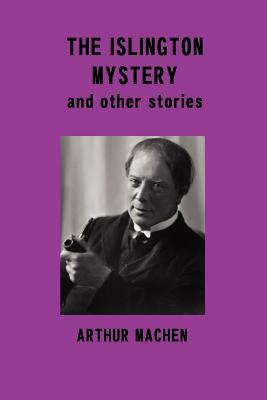 The Islington Mystery and Other Stories by Arthur Machen