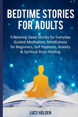 Bedtime Stories for Adults: 9 Relaxing Sleep Stories for Everyday Guided Meditation, Mindfulness for Beginners, Self Hypnosis, Anxiety & Spiritual by Lucy Holden