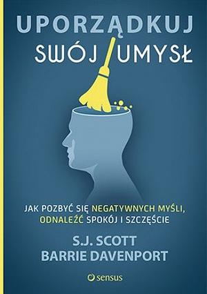 Uporządkuj swój umysł: jak pozbyć się negatywnych myśli, odnależć spokój i szczęście by Barrie Davenport, S.J. Scott