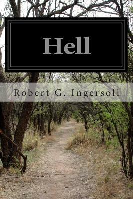 Hell: Warm Words on the Cheerful and Comforting Doctrine of Eternal Damnation From Col. Ingersoll's American Secular Lecture by Robert G. Ingersoll