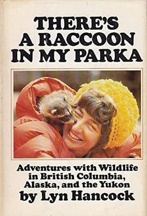 There's a Raccoon in My Parka - Adventures with Wildlife in British Columbia, Alaska and the Yukon by Lyn Hancock