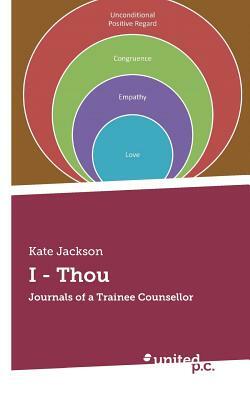I - Thou: Journals of a Trainee Counsellor by Kate Jackson