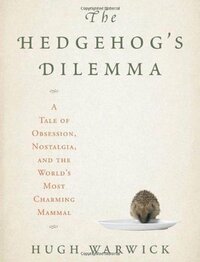 The Hedgehog's Dilemma: A Tale of Obsession, Nostalgia, and the World's Most Charming Mammal by Hugh Warwick