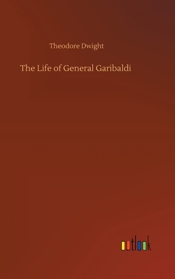 The Life of General Garibaldi by Theodore Dwight