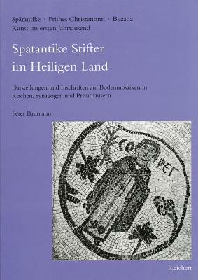 Spatantike Stifter Im Heiligen Land: Darstellungen Und Inschriften Auf Bodenmosaiken in Kirchen, Synagogen Und Privathausern by Peter Baumann