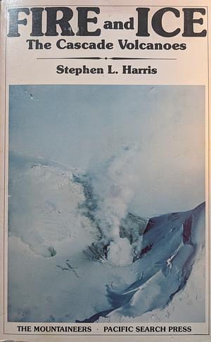 Fire & Ice: The Cascade Volcanoes by Stephen L. Harris