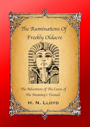 The Ruminations of Freekly Oldacre: The Adventure of the Curse of the Mummy's Toenail by H.N. Lloyd