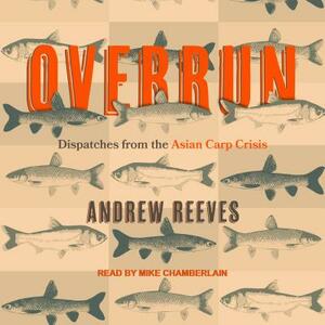 Overrun: Dispatches from the Asian Carp Crisis by Andrew Reeves