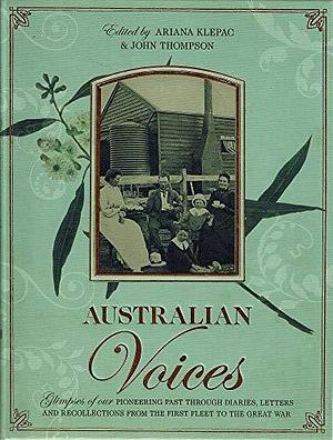 Australian Voices: Glimpses of Our Pioneering Past Through Diaries, Letters and Recollections from the First Fleet to the Great War by John Robert Thompson, Ariana Klepac