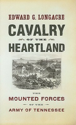 Cavalry of the Heartland: The Mounted Forces of the Army of Tennessee by Edward G. Longacre