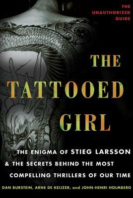 The Tattooed Girl: The Enigma of Stieg Larsson and the Secrets Behind the Most Compelling Thrillers of Our Time by Dan Burstein, Arne de Keijzer, John-Henri Holmberg