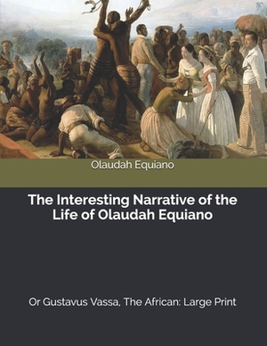 The Interesting Narrative of the Life of Olaudah Equiano, Or Gustavus Vassa, The African: Large Print by Olaudah Equiano