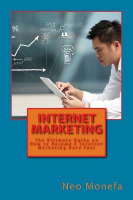 Internet Marketing: The Ultimate Guide on How to Become A Internet Marketing Guru Fast by Neo Monefa