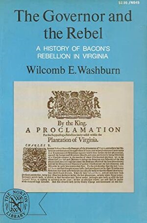 The Governor and the Rebel: A History of Bacon's Rebellion in Virginia by Wilcomb E. Washburn